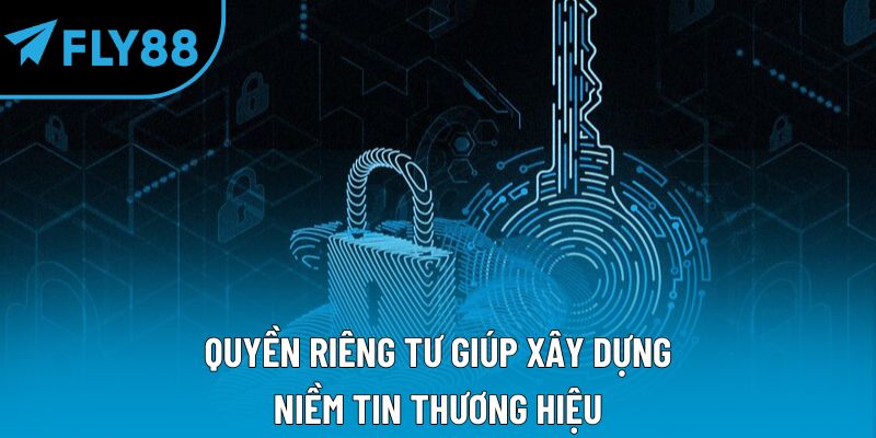 Quyền riêng tư giúp xây dựng niềm tin thương hiệu